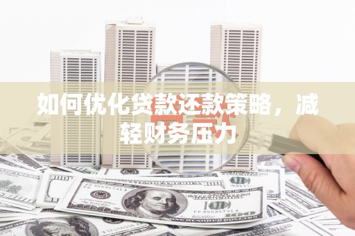 诏安如何优化贷款还款策略，减轻财务压力