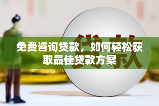 诏安免费咨询贷款，如何轻松获取最佳贷款方案