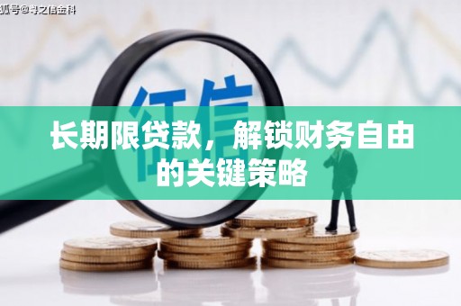 诏安长期限贷款，解锁财务自由的关键策略