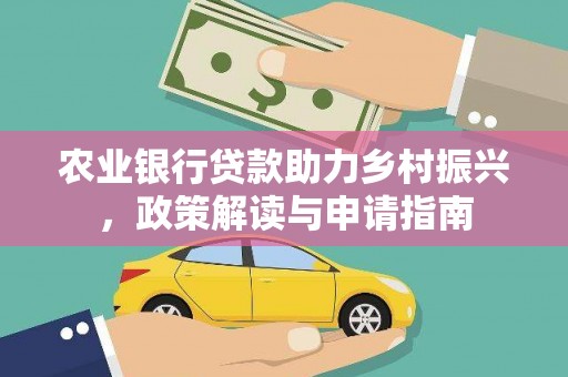 诏安农业银行贷款助力乡村振兴，政策解读与申请指南