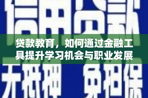 诏安贷款教育，如何通过金融工具提升学习机会与职业发展
