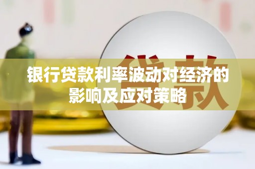 诏安银行贷款利率波动对经济的影响及应对策略