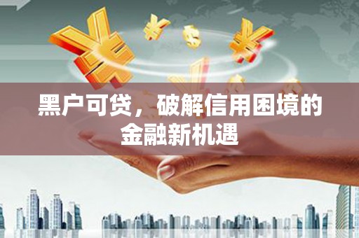 诏安黑户可贷，破解信用困境的金融新机遇