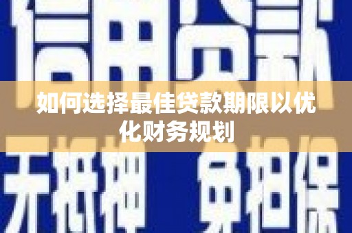 诏安如何选择最佳贷款期限以优化财务规划