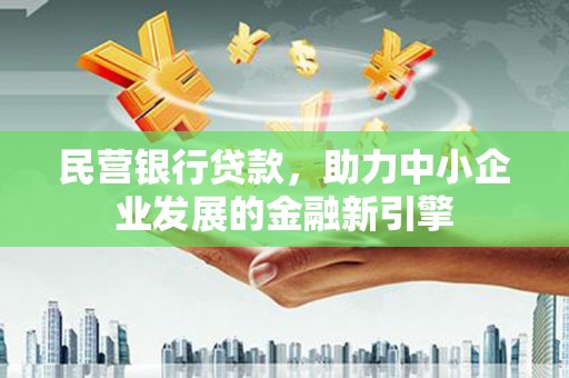 诏安民营银行贷款，助力中小企业发展的金融新引擎