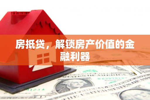 诏安房抵贷，解锁房产价值的金融利器