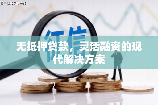 诏安无抵押贷款，灵活融资的现代解决方案