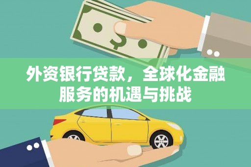 诏安外资银行贷款，全球化金融服务的机遇与挑战