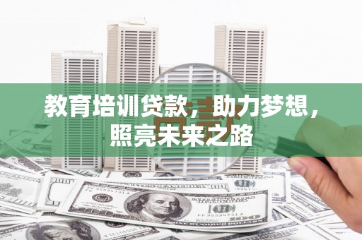 诏安教育培训贷款，助力梦想，照亮未来之路
