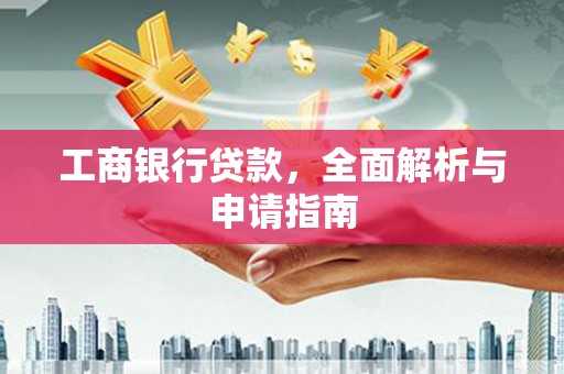 诏安工商银行贷款，全面解析与申请指南