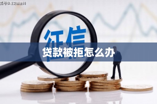 诏安贷款被拒怎么办