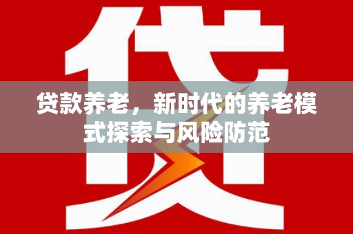 诏安贷款养老，新时代的养老模式探索与风险防范